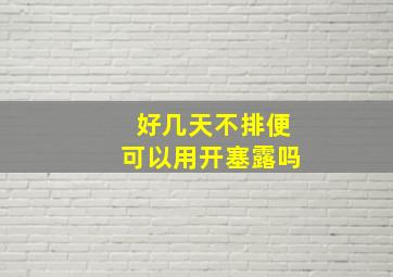 好几天不排便可以用开塞露吗