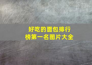 好吃的面包排行榜第一名图片大全