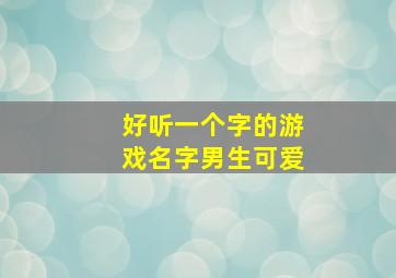 好听一个字的游戏名字男生可爱