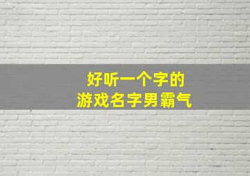 好听一个字的游戏名字男霸气