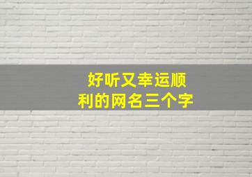 好听又幸运顺利的网名三个字