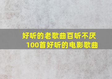 好听的老歌曲百听不厌100首好听的电影歌曲