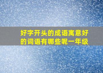 好字开头的成语寓意好的词语有哪些呢一年级