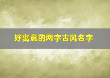 好寓意的两字古风名字