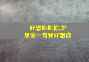 好想抱抱你,好想说一句我好想你