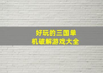 好玩的三国单机破解游戏大全