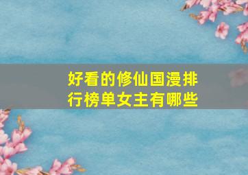 好看的修仙国漫排行榜单女主有哪些