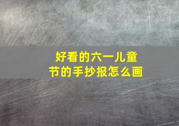 好看的六一儿童节的手抄报怎么画