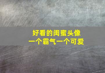 好看的闺蜜头像一个霸气一个可爱