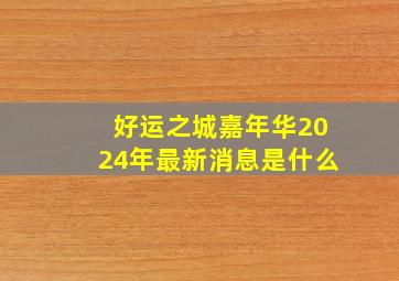 好运之城嘉年华2024年最新消息是什么