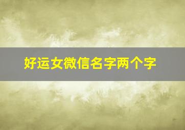 好运女微信名字两个字