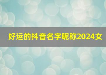 好运的抖音名字昵称2024女