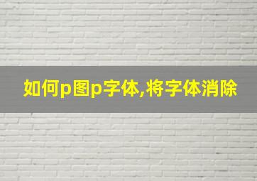 如何p图p字体,将字体消除