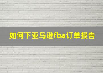 如何下亚马逊fba订单报告