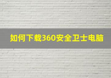 如何下载360安全卫士电脑