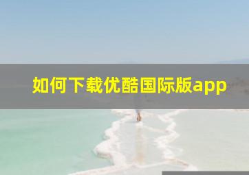 如何下载优酷国际版app