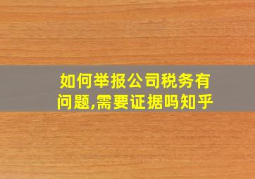 如何举报公司税务有问题,需要证据吗知乎