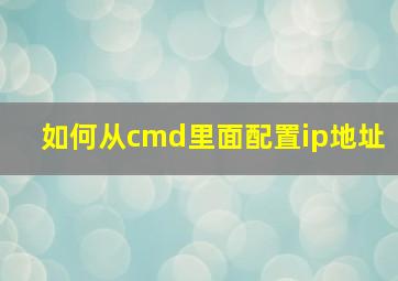 如何从cmd里面配置ip地址