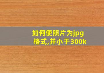 如何使照片为jpg格式,并小于300k