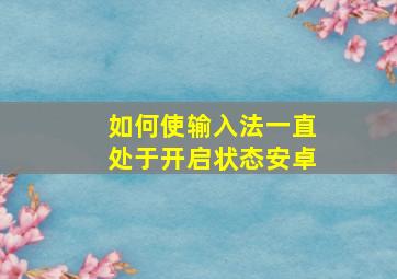 如何使输入法一直处于开启状态安卓