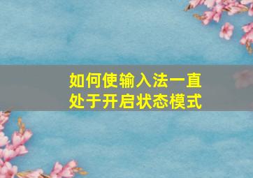 如何使输入法一直处于开启状态模式