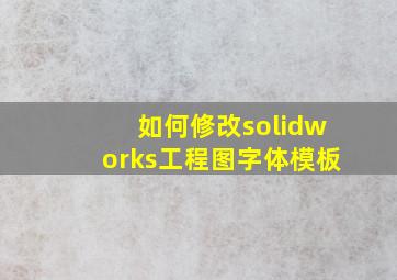 如何修改solidworks工程图字体模板