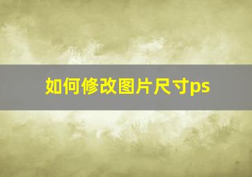 如何修改图片尺寸ps