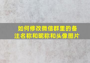 如何修改微信群里的备注名称和昵称和头像图片