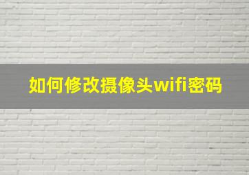 如何修改摄像头wifi密码