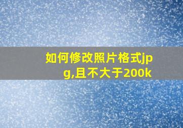 如何修改照片格式jpg,且不大于200k