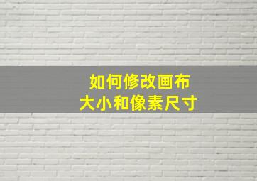 如何修改画布大小和像素尺寸