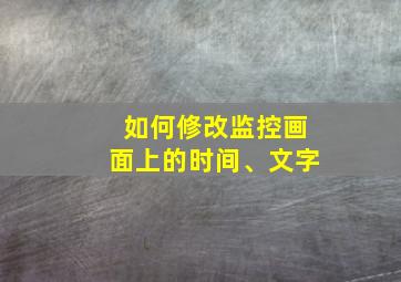 如何修改监控画面上的时间、文字