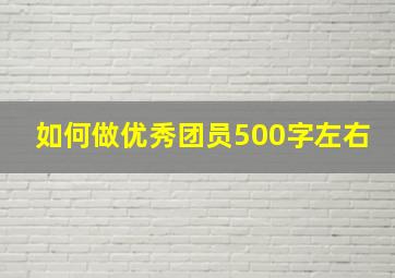 如何做优秀团员500字左右