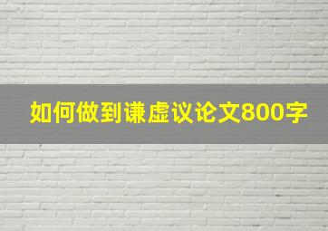 如何做到谦虚议论文800字