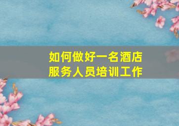 如何做好一名酒店服务人员培训工作