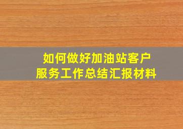 如何做好加油站客户服务工作总结汇报材料