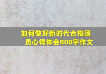 如何做好新时代合格团员心得体会800字作文