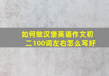 如何做汉堡英语作文初二100词左右怎么写好