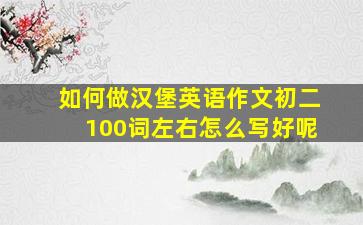 如何做汉堡英语作文初二100词左右怎么写好呢