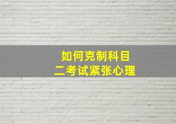 如何克制科目二考试紧张心理