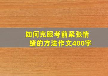 如何克服考前紧张情绪的方法作文400字