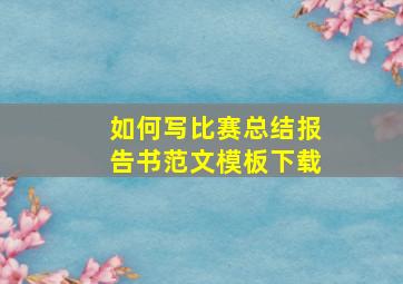 如何写比赛总结报告书范文模板下载