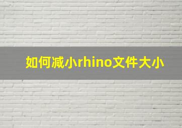 如何减小rhino文件大小