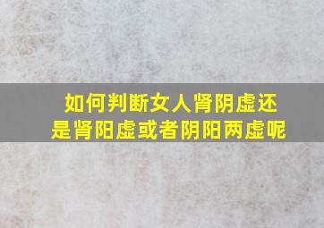 如何判断女人肾阴虚还是肾阳虚或者阴阳两虚呢