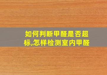 如何判断甲醛是否超标,怎样检测室内甲醛