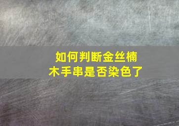 如何判断金丝楠木手串是否染色了