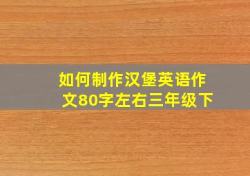 如何制作汉堡英语作文80字左右三年级下