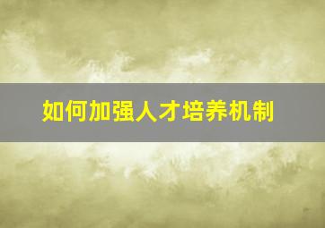 如何加强人才培养机制