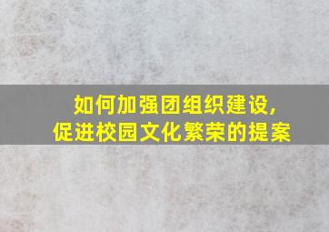 如何加强团组织建设,促进校园文化繁荣的提案