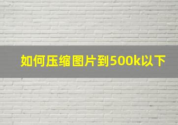 如何压缩图片到500k以下